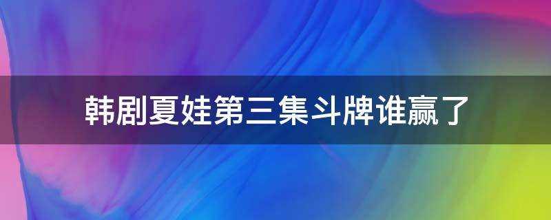 韩剧夏娃第三集斗牌谁赢了